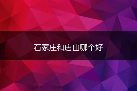 石家庄和唐山哪个好