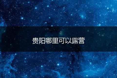 贵阳哪里可以露营