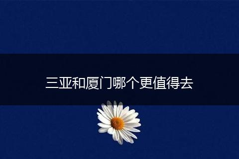 三亚和厦门哪个更值得去