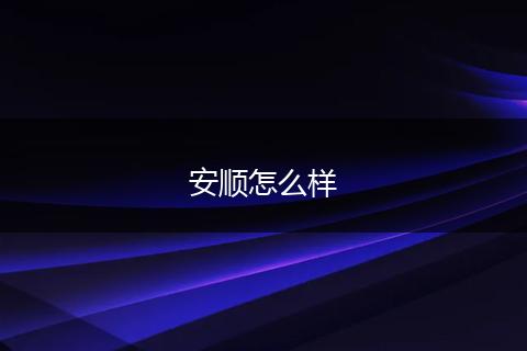 安顺怎么样