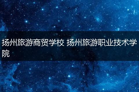 扬州旅游商贸学校 扬州旅游职业技术学院