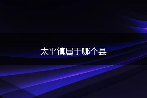 太平镇属于哪个县