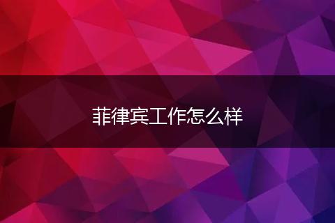 菲律宾工作怎么样