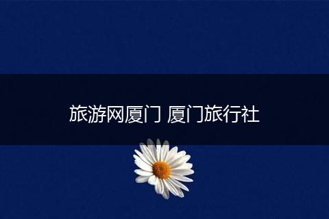 旅游网厦门 厦门旅行社