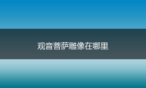 观音菩萨雕像在哪里