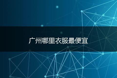 广州哪里衣服最便宜