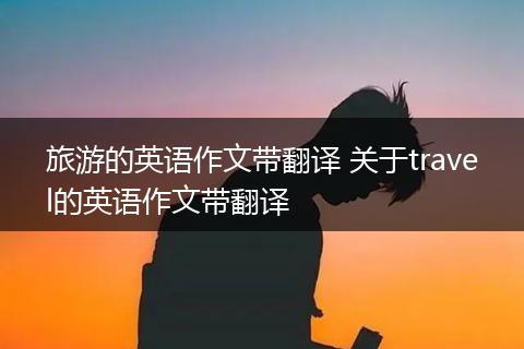 旅游的英语作文带翻译 关于travel的英语作文带翻译