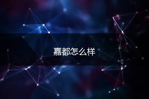 嘉都怎么样