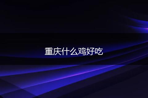 重庆什么鸡好吃