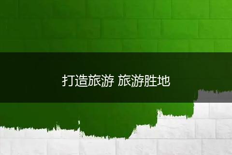 打造旅游 旅游胜地