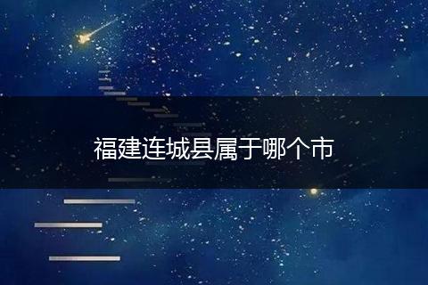 福建连城县属于哪个市