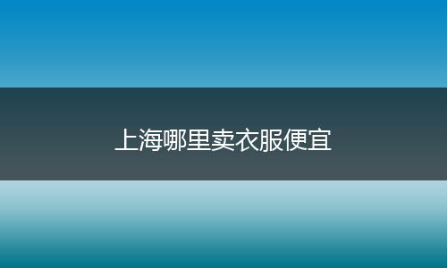 上海哪里卖衣服便宜