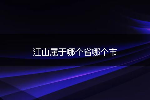 江山属于哪个省哪个市