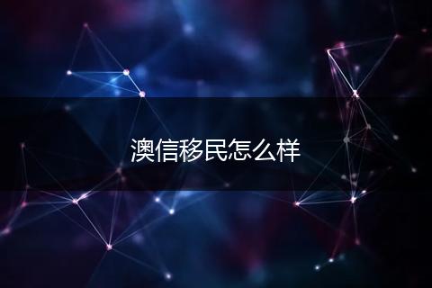 澳信移民怎么样