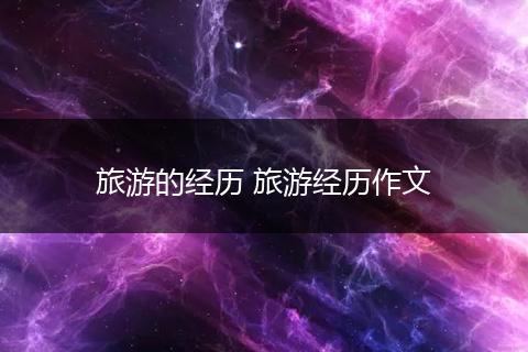 旅游的经历 旅游经历作文