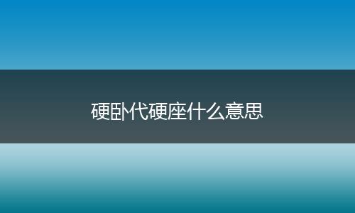 硬卧代硬座什么意思