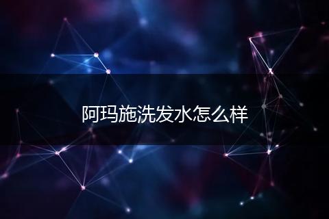 阿玛施洗发水怎么样