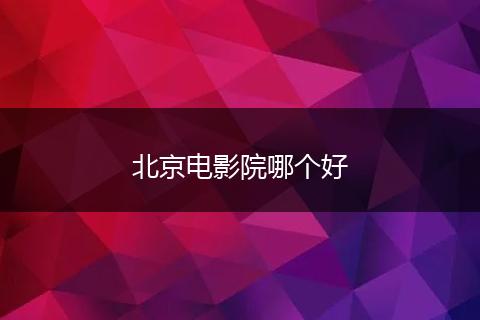 北京电影院哪个好