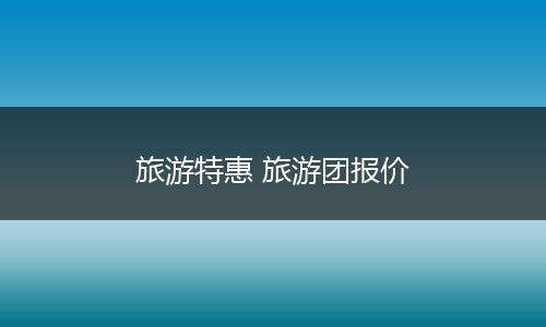 旅游特惠 旅游团报价