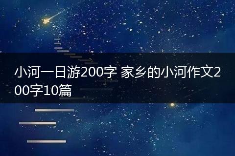 小河一日游200字 家乡的小河作文200字10篇