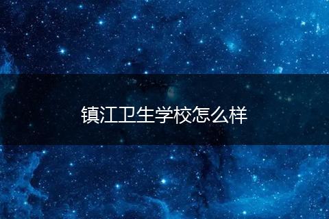 镇江卫生学校怎么样