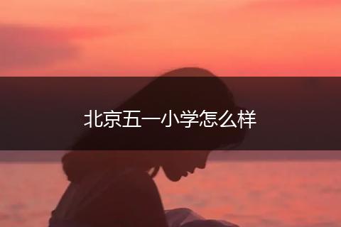 北京五一小学怎么样