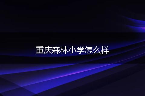 重庆森林小学怎么样