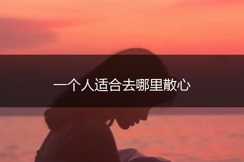 一个人适合去哪里散心