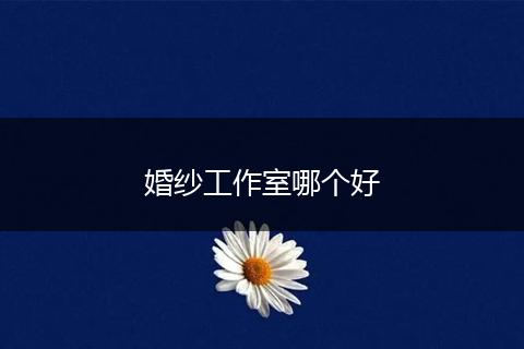 婚纱工作室哪个好