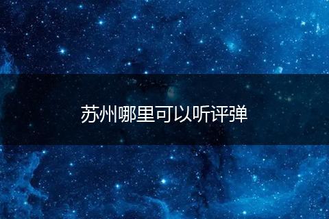 苏州哪里可以听评弹