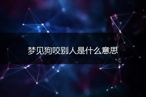 梦见狗咬别人是什么意思