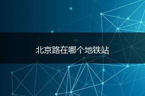 北京路在哪个地铁站