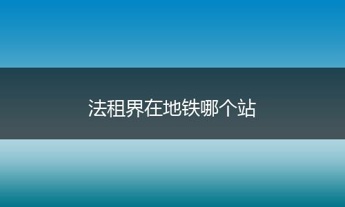 法租界在地铁哪个站