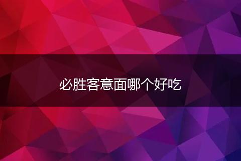 必胜客意面哪个好吃