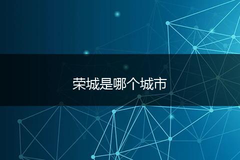 荣城是哪个城市