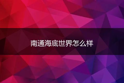 南通海底世界怎么样