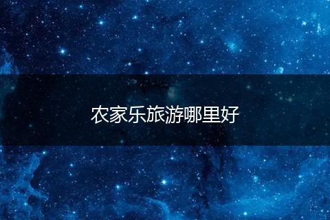 农家乐旅游哪里好