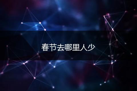 春节去哪里人少