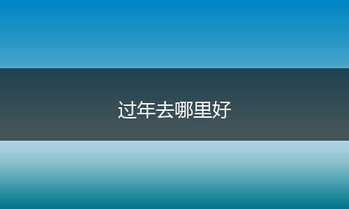 过年去哪里好