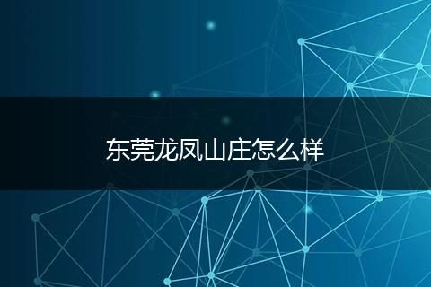 东莞龙凤山庄怎么样
