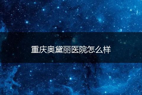 重庆奥黛丽医院怎么样