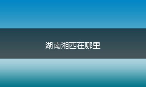 湖南湘西在哪里