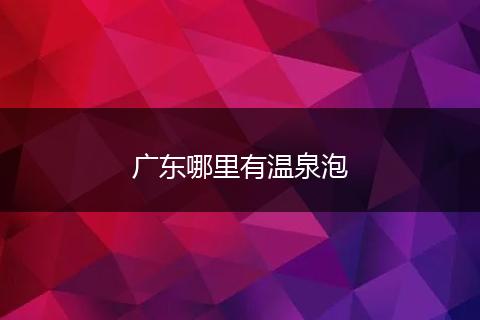 广东哪里有温泉泡