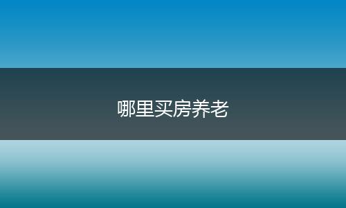 哪里买房养老