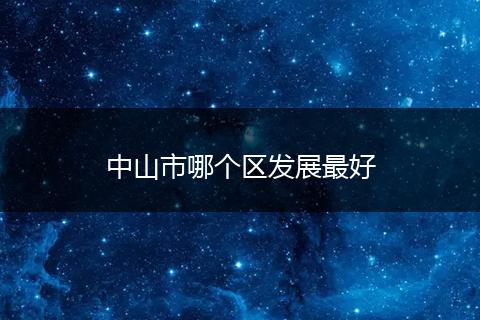 中山市哪个区发展最好