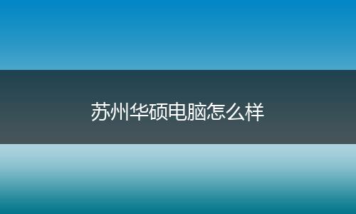 苏州华硕电脑怎么样