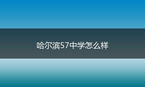 哈尔滨57中学怎么样