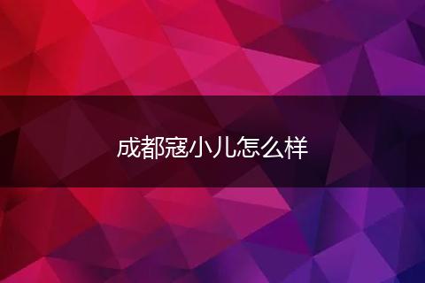 成都寇小儿怎么样