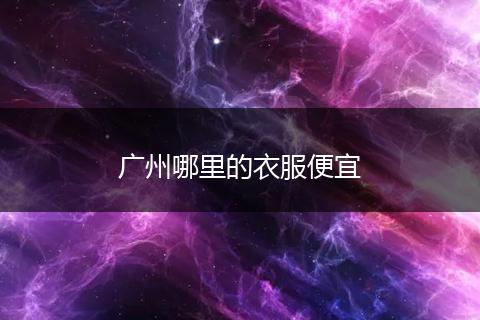 广州哪里的衣服便宜
