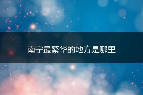 南宁最繁华的地方是哪里